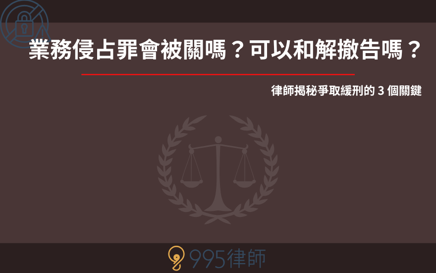 業務侵占罪會被關嗎？可以和解撤告嗎？律師揭秘爭取緩刑的 3 個關鍵