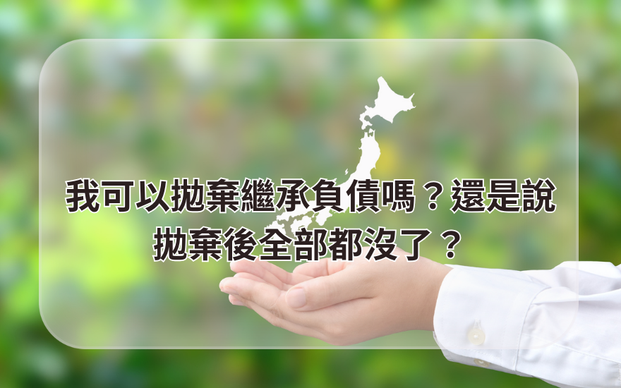 我可以拋棄繼承負債嗎？還是說拋棄後全部都沒了？