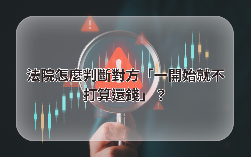法院怎麼判斷對方「一開始就不打算還錢」?