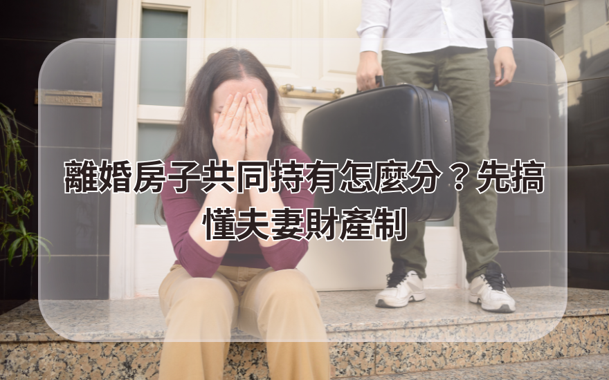 離婚房子共同持有怎麼分？先搞懂夫妻財產制