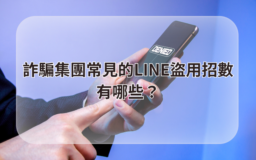 詐騙集團常見的LINE盜用招數有哪些?