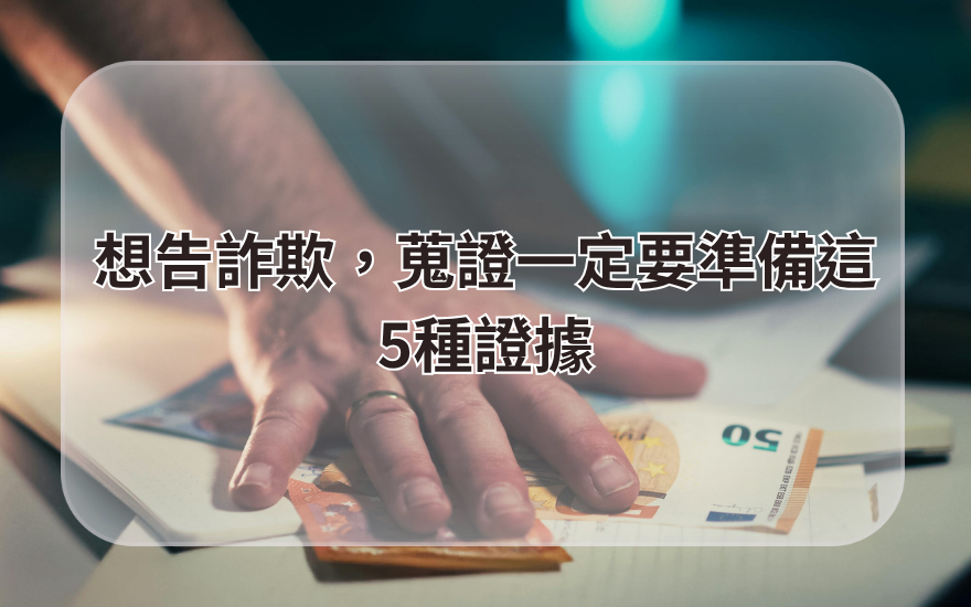 想告詐欺,蒐證一定要準備這5種證據