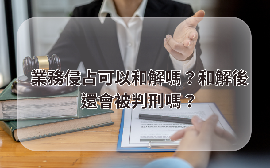 業務侵占可以和解嗎?和解後還會被判刑嗎?