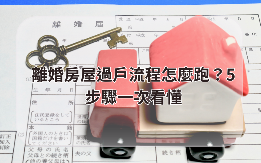 離婚房屋過戶流程怎麼跑？5 步驟一次看懂