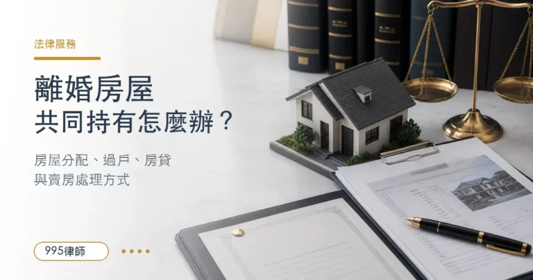 離婚房子共同持有怎麼辦？律師解析房屋分配、過戶、房貸與賣房處理方式