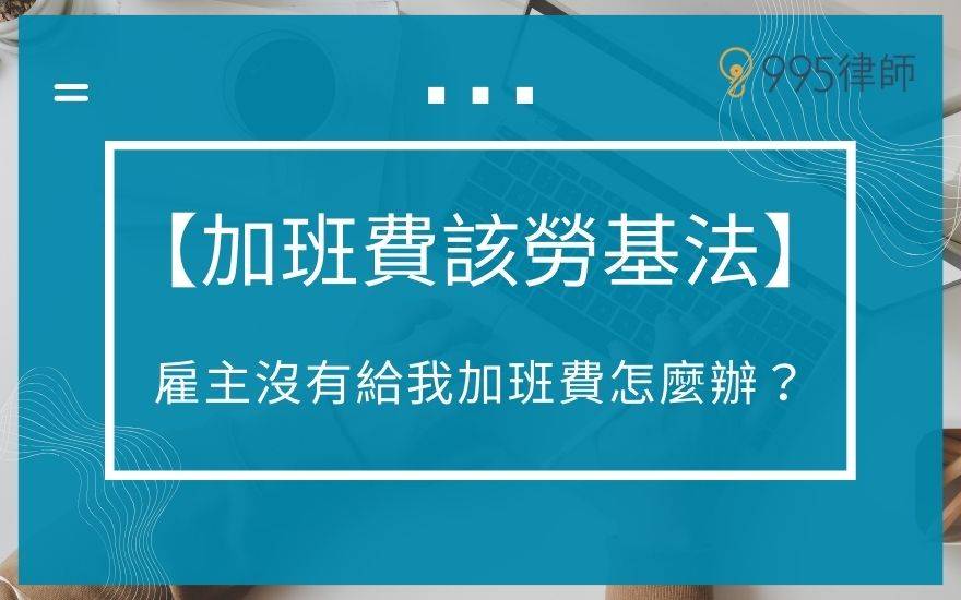 【加班費該勞基法】雇主沒有給我加班費怎麼辦？