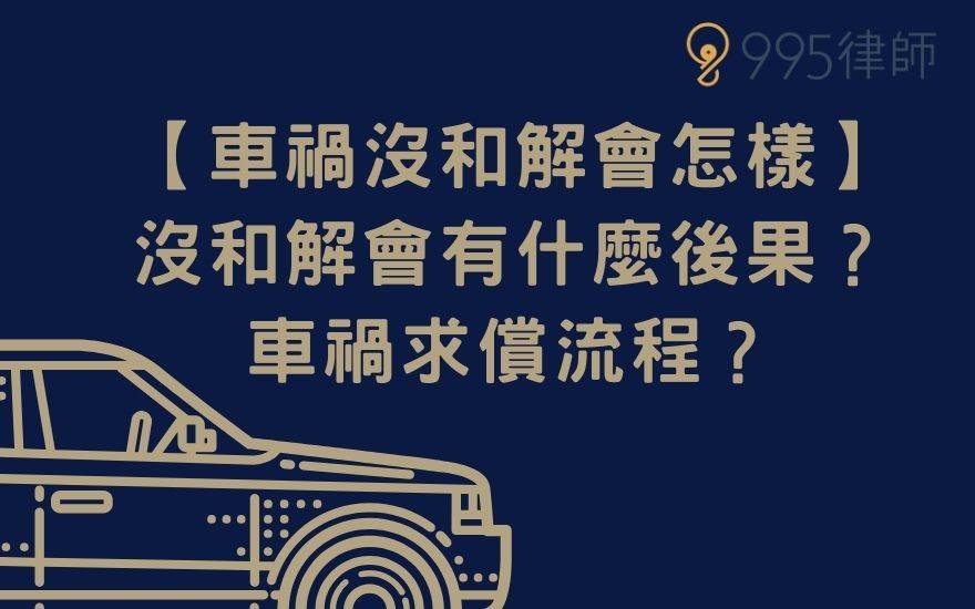 【車禍沒和解會怎樣】沒和解會有什麼後果？車禍求償流程？