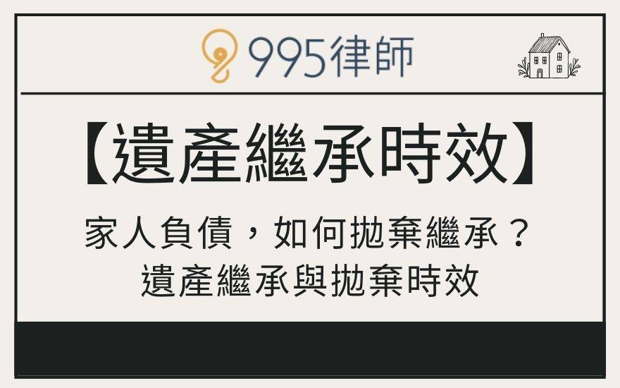 【遺產繼承時效】家人負債，如何拋棄繼承？遺產繼承與拋棄時效